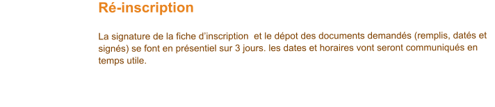 Ré-inscription   La signature de la fiche d’inscription  et le dépot des documents demandés (remplis, datés et signés) se font en présentiel sur 3 jours. les dates et horaires vont seront communiqués en temps utile.